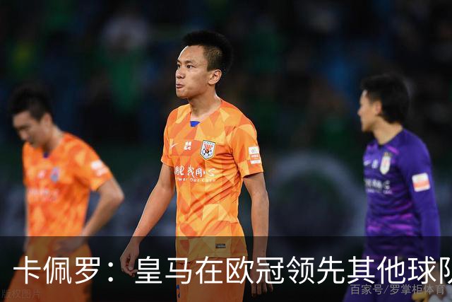 卡佩罗：皇马在欧冠领先其他球队，接下来是曼城