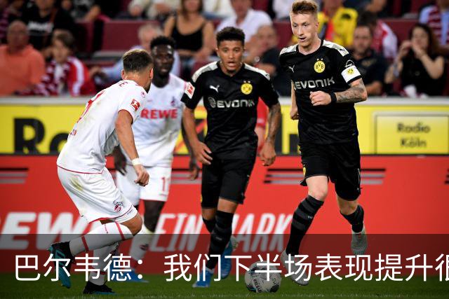 巴尔韦德：我们下半场表现提升很多，展现了球队的风格