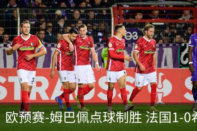 欧预赛-姆巴佩点球制胜 法国1-0希腊取4连胜