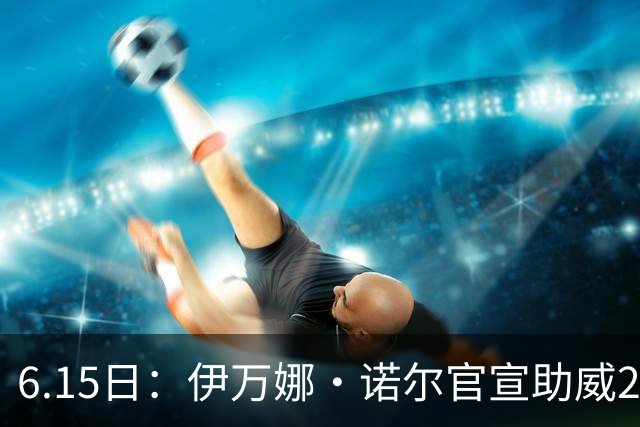 6.15日：伊万娜·诺尔官宣助威2026世界杯，昔日网红球迷转型DJ闯荡乐坛